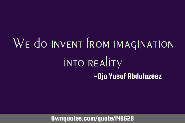We do invent from imagination into
