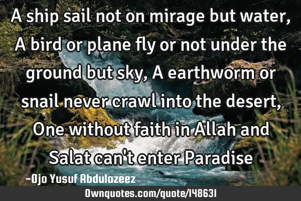 A ship sail not on mirage but water, A bird or plane fly or not under the ground but sky, A