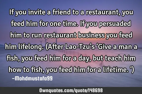 • If you invite a friend to a restaurant , you feed him for one time. If you persuaded him to run