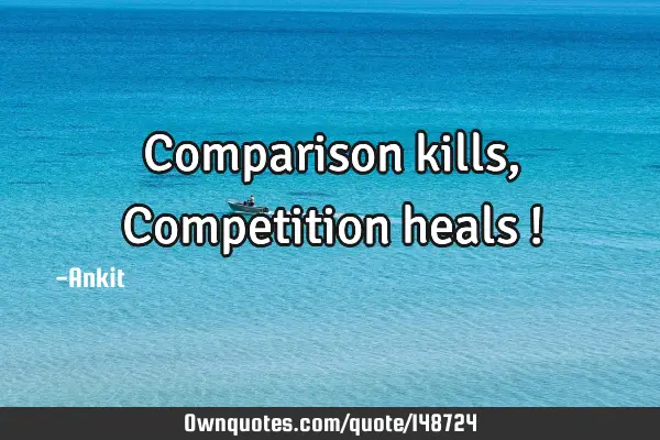 Comparison kills, Competition heals !