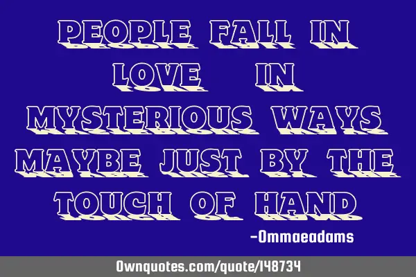 People fall in love ❤ in mysterious ways maybe just by the touch of