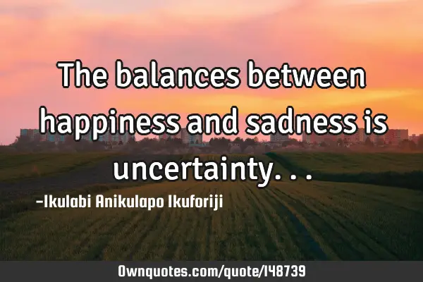 The balances between happiness and sadness is