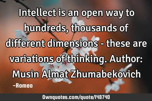Intellect is an open way to hundreds, thousands of different dimensions - these are variations of