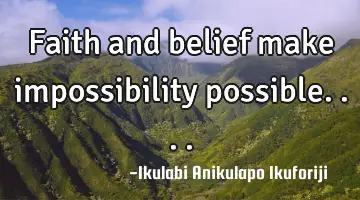 Faith and belief make impossibility possible....