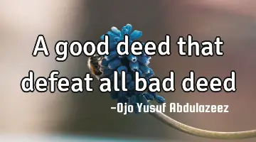 A good deed that defeat all bad deed