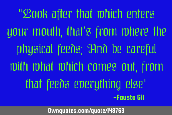 "Look after that which enters your mouth, that’s from where the physical feeds; And be careful