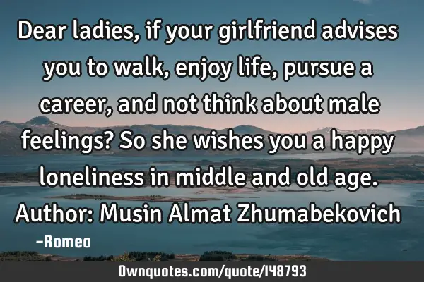 Dear ladies, if your girlfriend advises you to walk, enjoy life, pursue a career, and not think