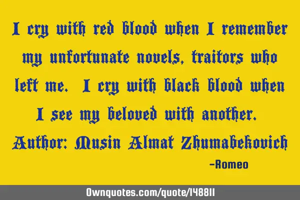 I cry with red blood when I remember my unfortunate novels, traitors who left me. I cry with black