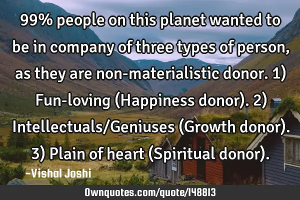 99% people on this planet wanted to be in company of three types of person, as they are non-