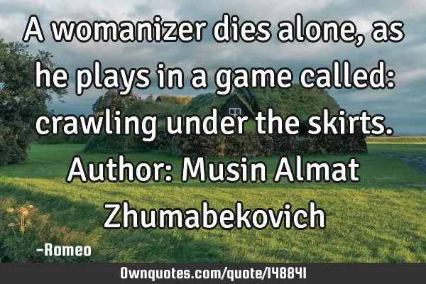 A womanizer dies alone, as he plays in a game called: crawling under the skirts. Author: Musin A