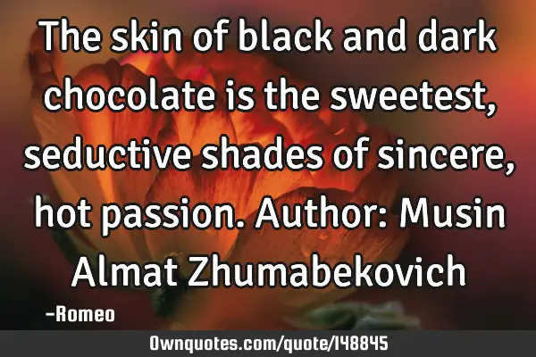 The skin of black and dark chocolate is the sweetest, seductive shades of sincere, hot passion. A