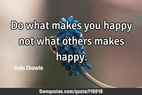Do what makes you happy not what others makes