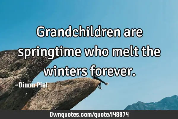 Grandchildren are springtime who melt the winters