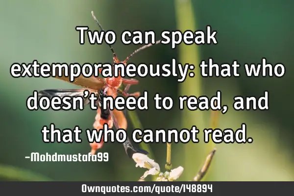 • Two can speak extemporaneously: that who doesn’t need to read, and that who cannot