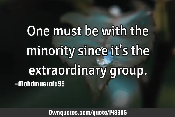 • One must be with the minority since it