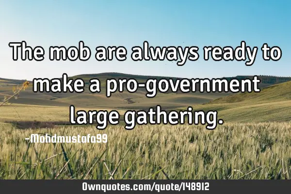 • The mob are always ready to make a pro-government large