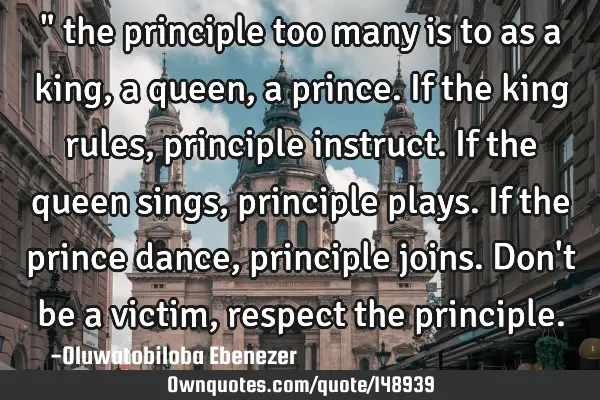 " the principle too many is to as a king, a queen, a prince. If the king rules, principle instruct.