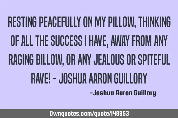 Resting peacefully on my pillow, Thinking of all the success I have, Away from any raging billow, O