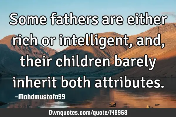 • Some fathers are either rich or intelligent , and, their children barely inherit both