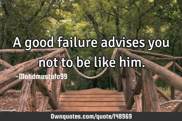 • A good failure advises you not to be like