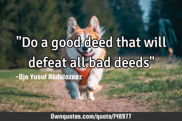 "Do a good deed that will defeat all bad deeds"