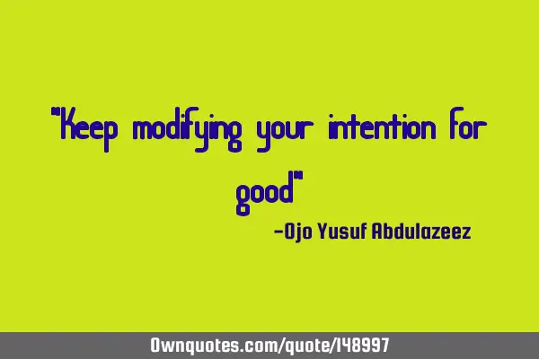 "Keep modifying your intention for good"