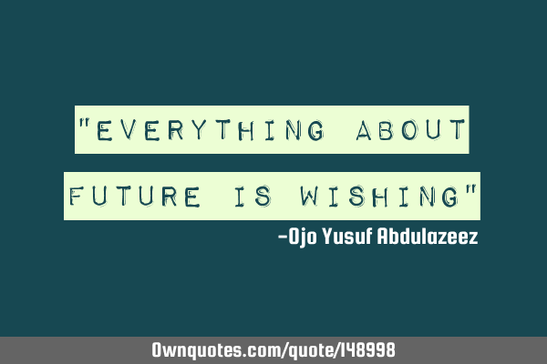 "Everything about future is wishing"