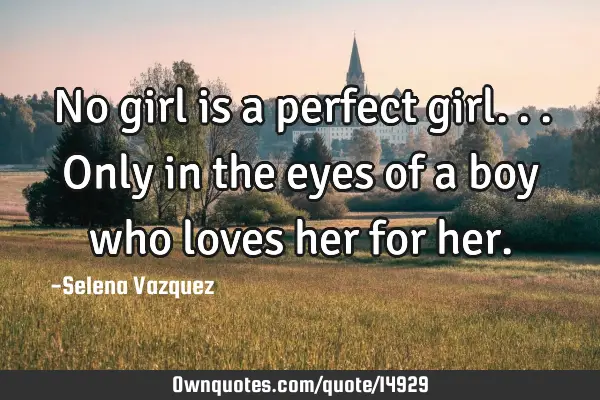 No girl is a perfect girl... Only in the eyes of a boy who loves her for