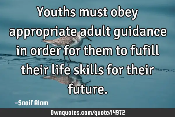 Youths must obey appropriate adult guidance in order for them to fufill their life skills for their