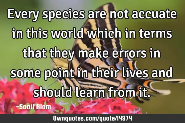 Every species are not accuate in this world which in terms that they make errors in some point in