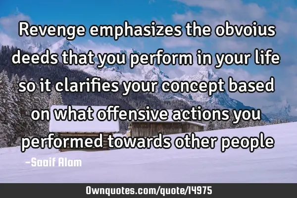 Revenge emphasizes the obvoius deeds that you perform in your life so it clarifies your concept