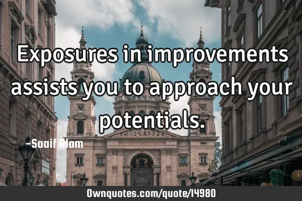 Exposures in improvements assists you to approach your
