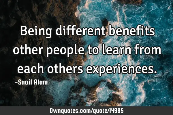 Being different benefits other people to learn from each others