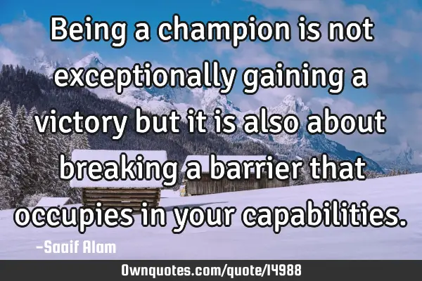 Being a champion is not exceptionally gaining a victory but it is also about breaking a barrier