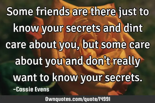 Some friends are there just to know your secrets and dint care about you, but some care about you