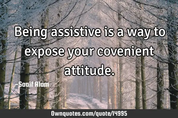 Being assistive is a way to expose your covenient