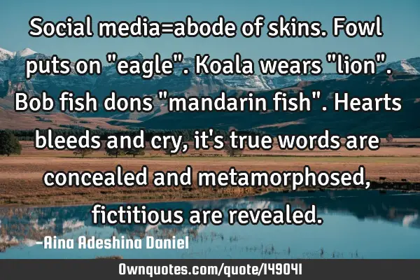 Social media=abode of skins. Fowl puts on "eagle". Koala wears "lion". Bob fish dons "mandarin fish"
