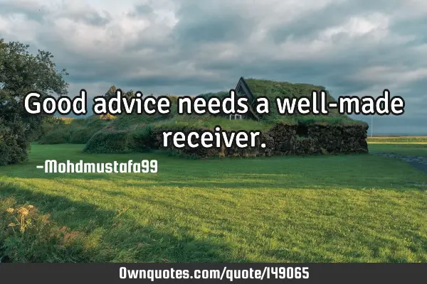 • Good advice needs a well-made