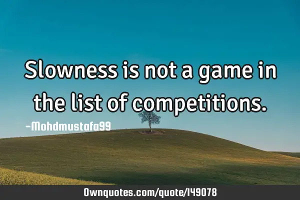 • Slowness is not a game in the list of