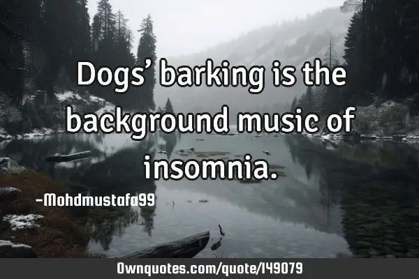• Dogs’ barking is the background music of