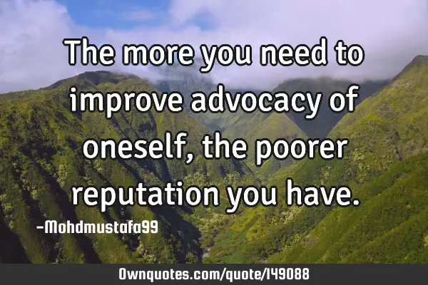 • The more you need to improve advocacy of oneself, the poorer reputation you