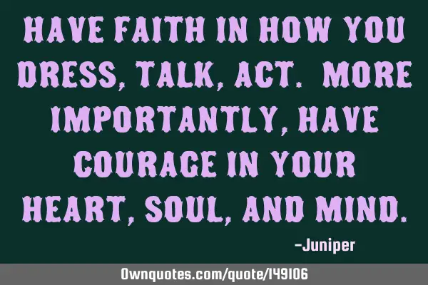 Have faith in how you dress, talk, act. More importantly, have courage in your heart, soul, and