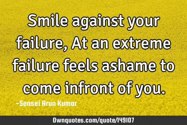 Smile against your failure, At an extreme failure feels ashame to come infront of