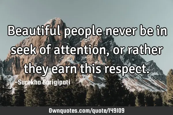 Beautiful people never be in seek of attention, or rather they earn this