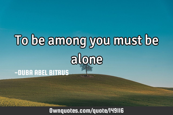 To be among you must be