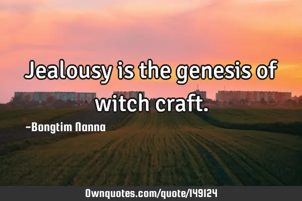 Jealousy is the genesis of witch