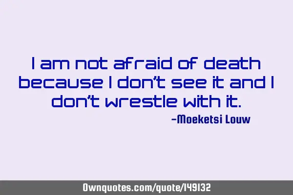 I am not afraid of death because i don