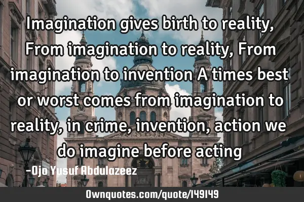 Imagination gives birth to reality, From imagination to reality, From imagination to invention A