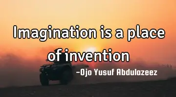 Imagination is a place of invention