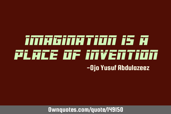 Imagination is a place of